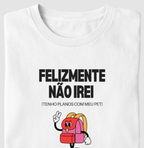 Camiseta FELIZMENTE NÃO IREI, TENHO PLANOS COM MEU PET